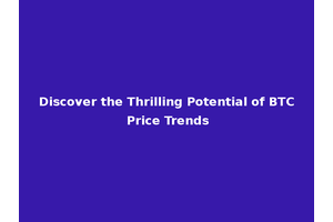 Discover the Thrilling Potential of BTC Price Trends
