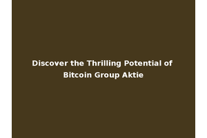 Discover the Thrilling Potential of Bitcoin Group Aktie