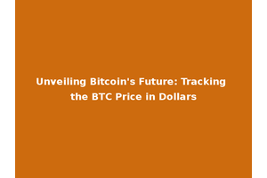 Unveiling Bitcoin's Future: Tracking the BTC Price in Dollars