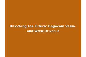 Unlocking the Future: Dogecoin Value and What Drives It