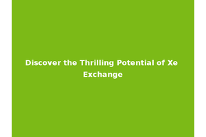 Discover the Thrilling Potential of Xe Exchange