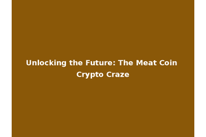 Unlocking the Future: The Meat Coin Crypto Craze