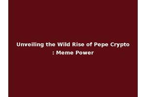 Unveiling the Wild Rise of Pepe Crypto: Meme Power