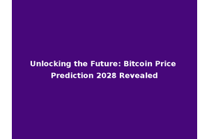 Unlocking the Future: Bitcoin Price Prediction 2028 Revealed