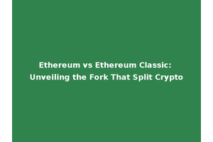 Ethereum vs Ethereum Classic: Unveiling the Fork That Split Crypto