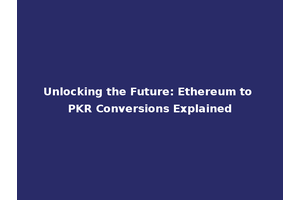 Unlocking the Future: Ethereum to PKR Conversions Explained