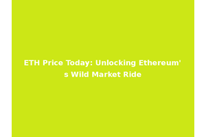 ETH Price Today: Unlocking Ethereum's Wild Market Ride