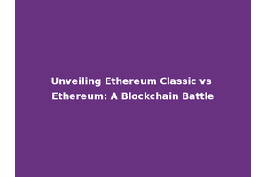 Unveiling Ethereum Classic vs Ethereum: A Blockchain Battle