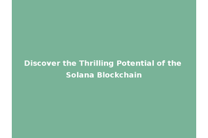 Discover the Thrilling Potential of the Solana Blockchain