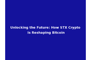 Unlocking the Future: How STX Crypto Is Reshaping Bitcoin