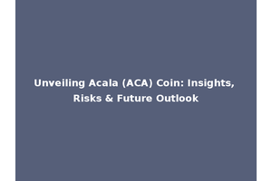Unveiling Acala (ACA) Coin: Insights, Risks & Future Outlook