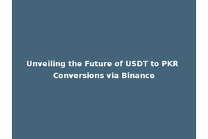Unveiling the Future of USDT to PKR Conversions via Binance