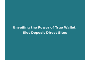 Unveiling the Power of True Wallet Slot Deposit Direct Sites