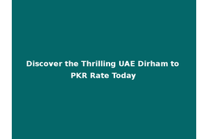Discover the Thrilling UAE Dirham to PKR Rate Today
