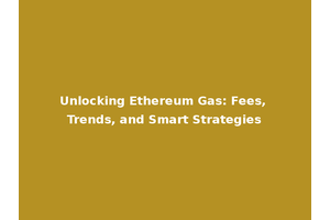 Unlocking Ethereum Gas: Fees, Trends, and Smart Strategies