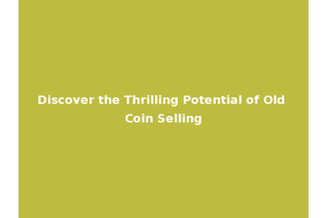 Discover the Thrilling Potential of Old Coin Selling