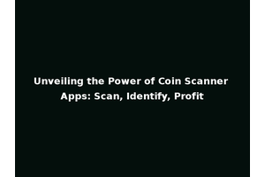 Unveiling the Power of Coin Scanner Apps: Scan, Identify, Profit