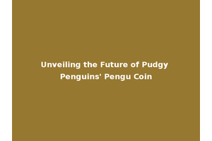 Unveiling the Future of Pudgy Penguins' Pengu Coin