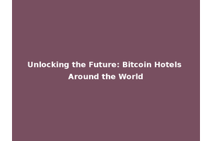 Unlocking the Future: Bitcoin Hotels Around the World