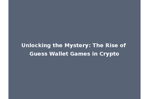 Unlocking the Mystery: The Rise of Guess Wallet Games in Crypto
