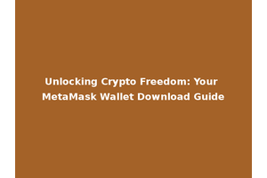 Unlocking Crypto Freedom: Your MetaMask Wallet Download Guide