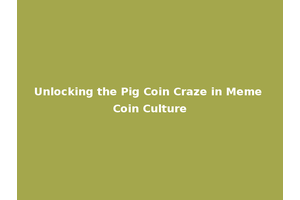 Unlocking the Pig Coin Craze in Meme Coin Culture