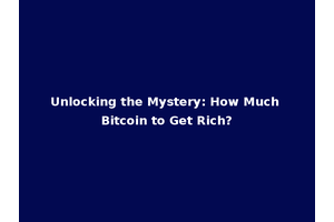 Unlocking the Mystery: How Much Bitcoin to Get Rich?