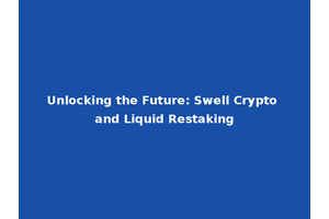 Unlocking the Future: Swell Crypto and Liquid Restaking