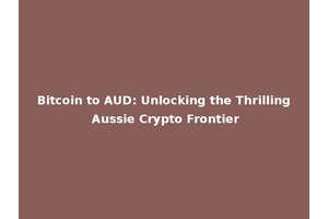 Bitcoin to AUD: Unlocking the Thrilling Aussie Crypto Frontier