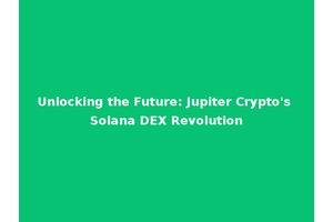 Unlocking the Future: Jupiter Crypto's Solana DEX Revolution
