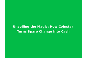 Unveiling the Magic: How Coinstar Turns Spare Change Into Cash