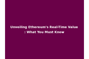 Unveiling Ethereum's Real-Time Value: What You Must Know