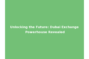 Unlocking the Future: Dubai Exchange Powerhouse Revealed
