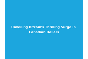 Unveiling Bitcoin's Thrilling Surge in Canadian Dollars