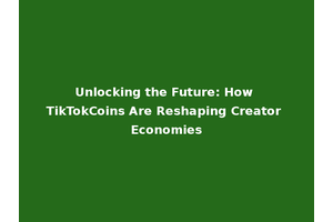 Unlocking the Future: How TikTokCoins Are Reshaping Creator Economies