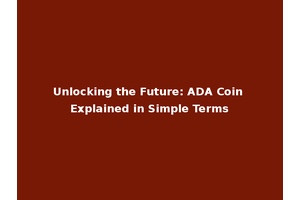 Unlocking the Future: ADA Coin Explained in Simple Terms