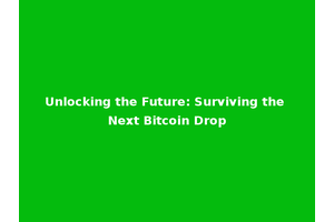 Unlocking the Future: Surviving the Next Bitcoin Drop