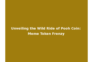 Unveiling the Wild Ride of Pooh Coin: Meme Token Frenzy