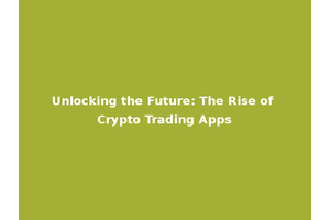 Unlocking the Future: The Rise of Crypto Trading Apps