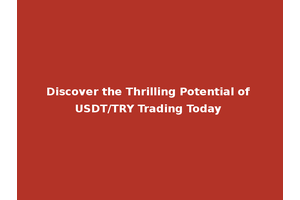Discover the Thrilling Potential of USDT/TRY Trading Today