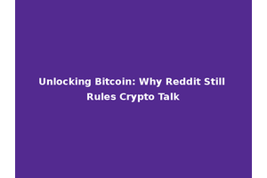Unlocking Bitcoin: Why Reddit Still Rules Crypto Talk