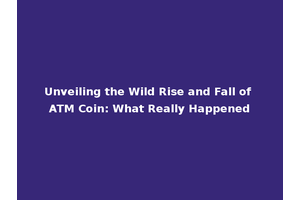 Unveiling the Wild Rise and Fall of ATM Coin: What Really Happened