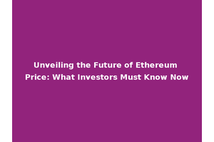 Unveiling the Future of Ethereum Price: What Investors Must Know Now