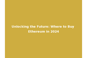 Unlocking the Future: Where to Buy Ethereum in 2024