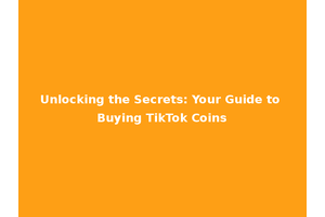 Unlocking the Secrets: Your Guide to Buying TikTok Coins
