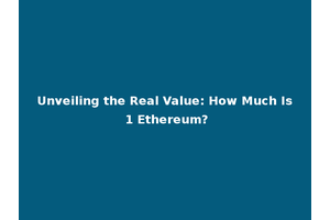 Unveiling the Real Value: How Much Is 1 Ethereum?