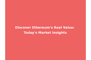 Discover Ethereum's Real Value: Today's Market Insights