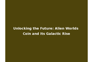 Unlocking the Future: Alien Worlds Coin and Its Galactic Rise