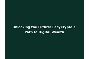 Unlocking the Future: EasyCrypto's Path to Digital Wealth