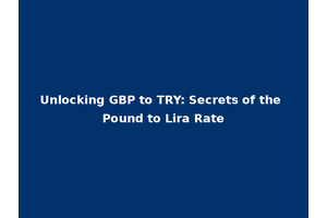 Unlocking GBP to TRY: Secrets of the Pound to Lira Rate